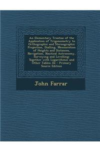 An Elementary Treatise of the Application of Trigonometry to Orthographic and Stereographic Projection, Dialling, Mensuration of Heights and Distance