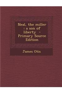Neal, the Miller: A Son of Liberty - Primary Source Edition