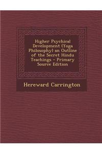 Higher Psychical Development (Yoga Philosophy) an Outline of the Secret Hindu Teachings - Primary Source Edition