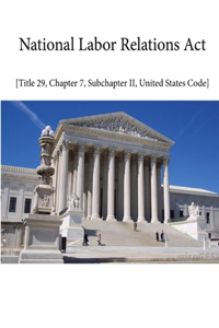 NATIONAL LABOR RELATIONS ACT - Title 29, Chapter 7, Sub-chapter II, United States Code