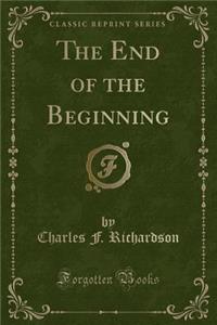 The End of the Beginning (Classic Reprint)