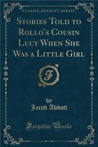 Stories Told to Rollo's Cousin Lucy When She Was a Little Girl (Classic Reprint)