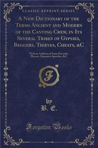 A New Dictionary of the Terms Ancient and Modern of the Canting Crew, in Its Several Tribes of Gypsies, Beggers, Thieves, Cheats, &c