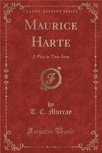 Maurice Harte: A Play in Two Acts (Classic Reprint)