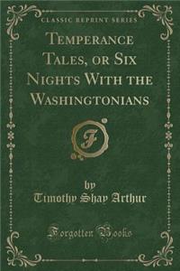 Temperance Tales, or Six Nights with the Washingtonians (Classic Reprint)