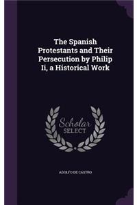 The Spanish Protestants and Their Persecution by Philip Ii, a Historical Work
