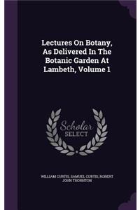 Lectures On Botany, As Delivered In The Botanic Garden At Lambeth, Volume 1