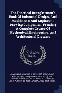 The Practical Draughtsman's Book Of Industrial Design, And Machinist's And Engineer's Drawing Companion; Forming A Complete Course Of Mechanical, Engineering, And Architectural Drawing