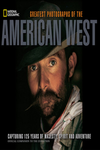 Greatest Photographs of the American West: Capturing 125 Years of Majesty, Spirit and Adventure