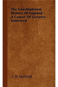 Constitutional History of England - A Course of Lectures Delivered