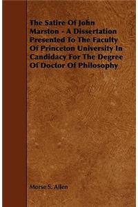 The Satire Of John Marston - A Dissertation Presented To The Faculty Of Princeton University In Candidacy For The Degree Of Doctor Of Philosophy