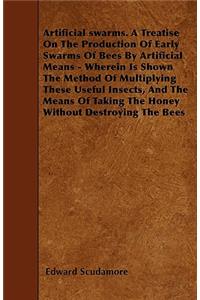 Artificial swarms. A Treatise On The Production Of Early Swarms Of Bees By Artificial Means - Wherein Is Shown The Method Of Multiplying These Useful Insects, And The Means Of Taking The Honey Without Destroying The Bees