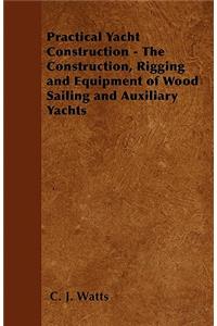 Practical Yacht Construction - The Construction, Rigging and Equipment of Wood Sailing and Auxiliary Yachts