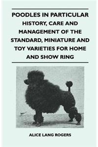 Poodles in Particular - History, Care and Management of the Standard, Miniature and Toy Varieties for Home and Show Ring