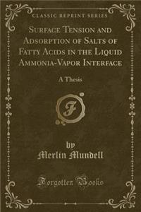 Surface Tension and Adsorption of Salts of Fatty Acids in the Liquid Ammonia-Vapor Interface: A Thesis (Classic Reprint)