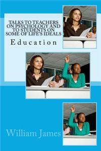 Talks to Teachers on Psychology and to Students on Some of Life's Ideals