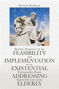 Bioethics Perspective of the Feasibility and Implementation of an Existential Psychoanalytic Praxis Addressing End-of-Life Care in the Elderly