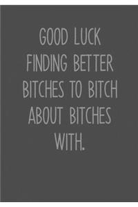 Good Luck Finding Better Bitches To Bitch About Bitches With