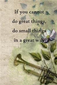 If you cannot do great things, do small things in a great way