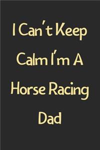 I Can't Keep Calm I'm A Horse Racing Dad