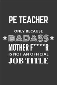 PE Teacher Only Because Badass Mother F****R Is Not An Official Job Title Notebook