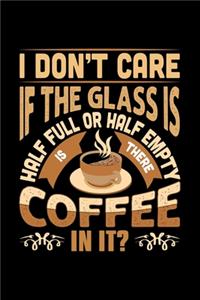 I Don't Care If The Glass Is Half Full Or Half Empty Is There Coffee In It