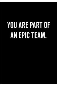 You Are Part Of An Epic Team.