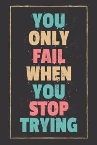 You Only Fail When You Stop Trying