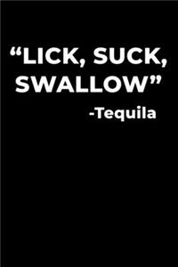 "Lick, Suck, Swallow" -Tequila
