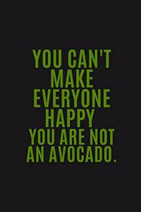 You Can't Make Everyone Happy You Are Not An Avocado.