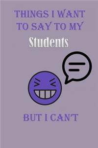 Things I Want To Say To My Students But I Can't Notebook