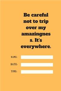 Be careful not to trip over my amazingness. It's everywhere.