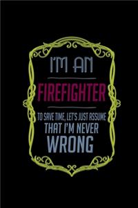 I'm a firefighter. To save time, Let's just assume that I'm never wrong: Notebook - Journal - Diary - 110 Lined pages - 6 x 9 in - 15.24 x 22.86 cm - Doodle Book - Funny Great Gift