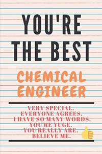 YOU'RE THE BEST CHEMICAL ENGINEER Very special. Everyone agrees. I have so many words. You're yuge. You really are. Believe me.