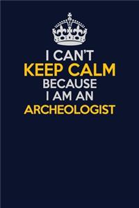 I Can't Keep Calm Because I Am An Archeologist