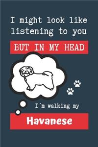 I Might Look Like Listening to You But in My Head I´m Walking My Havanese