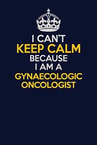 I Can't Keep Calm Because I Am A Gynaecologic oncologist