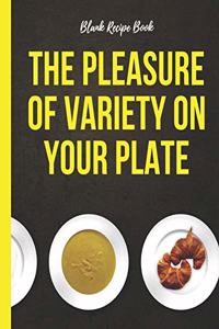 Blank Recipe Book - The Pleasure Of Variety On Your Plate