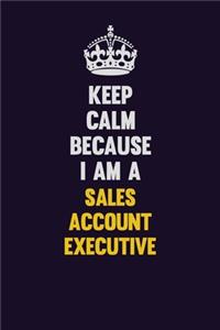 Keep Calm Because I Am A Sales Account Executive
