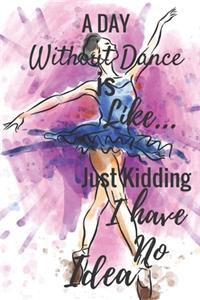 A Day Without Dance Is Like...Just Kidding I Have No Idea