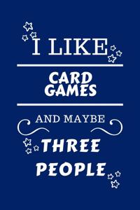 I Like Card Games And Maybe Three People