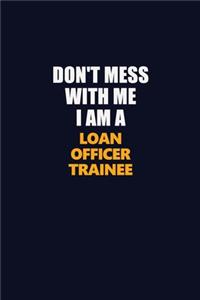 Don't Mess With Me I Am A Loan Officer Trainee