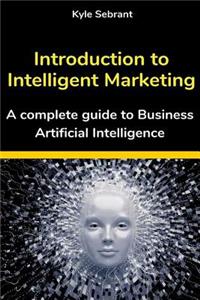 Introduction to Intelligent Marketing: A Complete Guide to Business Artificial Intelligence