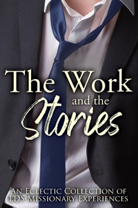 Work and the Stories: An Eclectic Collection of LDS Missionary Experiences