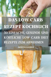 DAS LOW CARB REZEPT  KOCHBUCH 50 EINFACHE, GESUNDE UND  KOSTLICHE LOW CARB DIET  REZEPTE ZUM ABNEHMEN