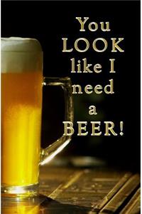 You Look Like I Need a Beer!