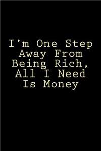 I'm One Step Away From Being Rich, All I Need Is Money