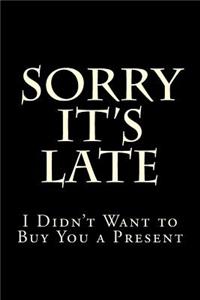 Sorry It's Late I Didn't Want to Buy You a Present