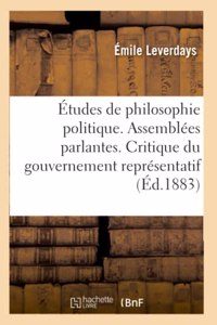Études de Philosophie Politique. Les Assemblées Parlantes. Critique Du Gouvernement Représentatif