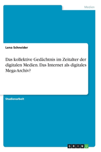Das kollektive Gedächtnis im Zeitalter der digitalen Medien. Das Internet als digitales Mega-Archiv?